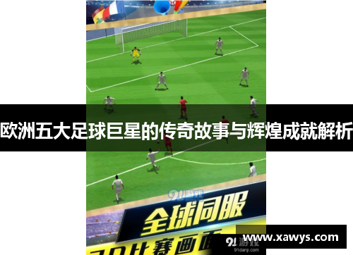 欧洲五大足球巨星的传奇故事与辉煌成就解析