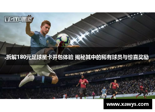 拆解180元足球星卡开包体验 揭秘其中的稀有球员与惊喜奖励
