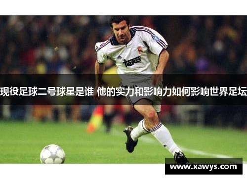 现役足球二号球星是谁 他的实力和影响力如何影响世界足坛