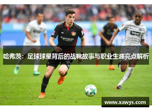 哈弗茨：足球球星背后的战靴故事与职业生涯亮点解析