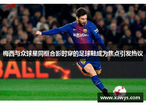 梅西与众球星同框合影时穿的足球鞋成为焦点引发热议