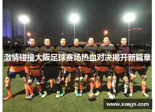 激情碰撞大阪足球赛场热血对决揭开新篇章