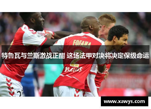 特鲁瓦与兰斯激战正酣 这场法甲对决将决定保级命运
